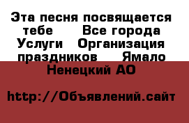 Эта песня посвящается тебе... - Все города Услуги » Организация праздников   . Ямало-Ненецкий АО